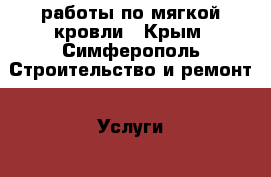 работы по мягкой кровли - Крым, Симферополь Строительство и ремонт » Услуги   . Крым